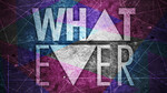Whatever<br>(Series)