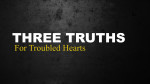 March 7, 2021 - Three Truths for Troubled Hearts